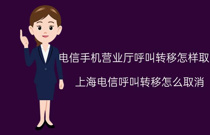 电信手机营业厅呼叫转移怎样取消 上海电信呼叫转移怎么取消？